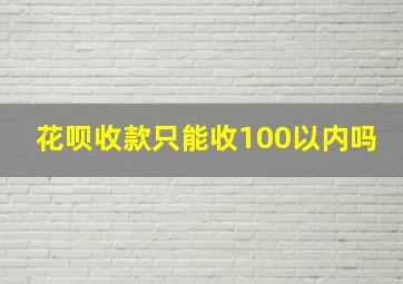 花呗收款只能收100以内吗