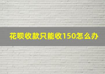 花呗收款只能收150怎么办