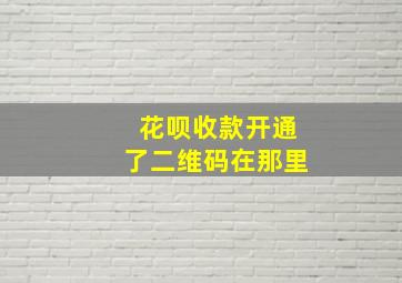 花呗收款开通了二维码在那里