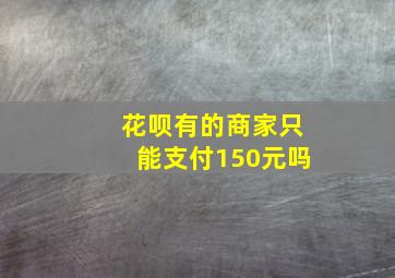 花呗有的商家只能支付150元吗