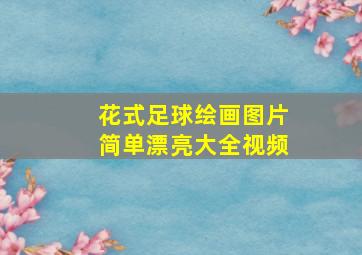 花式足球绘画图片简单漂亮大全视频