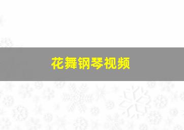 花舞钢琴视频