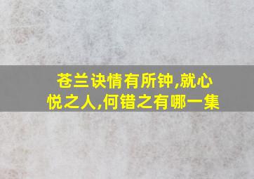 苍兰诀情有所钟,就心悦之人,何错之有哪一集