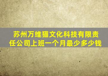 苏州万维猫文化科技有限责任公司上班一个月最少多少钱