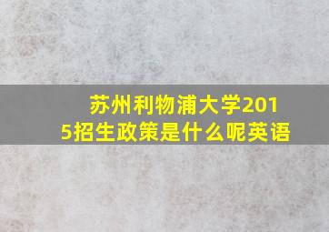 苏州利物浦大学2015招生政策是什么呢英语