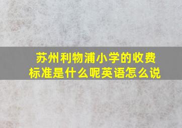 苏州利物浦小学的收费标准是什么呢英语怎么说