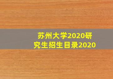 苏州大学2020研究生招生目录2020