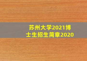 苏州大学2021博士生招生简章2020