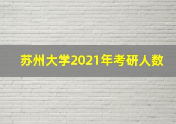 苏州大学2021年考研人数