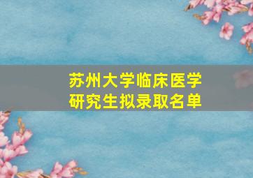 苏州大学临床医学研究生拟录取名单