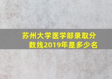 苏州大学医学部录取分数线2019年是多少名