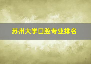 苏州大学口腔专业排名