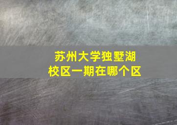 苏州大学独墅湖校区一期在哪个区