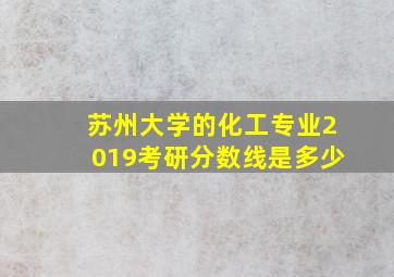 苏州大学的化工专业2019考研分数线是多少