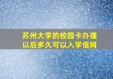 苏州大学的校园卡办理以后多久可以入学信网