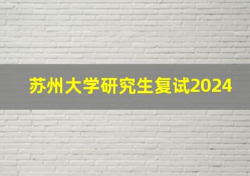 苏州大学研究生复试2024