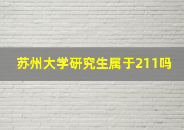 苏州大学研究生属于211吗