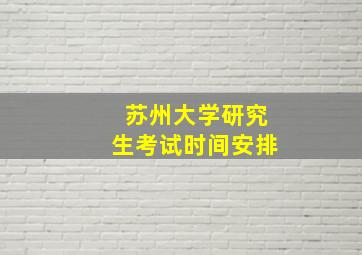 苏州大学研究生考试时间安排