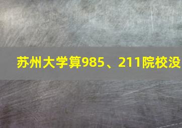 苏州大学算985、211院校没