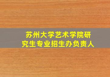 苏州大学艺术学院研究生专业招生办负责人