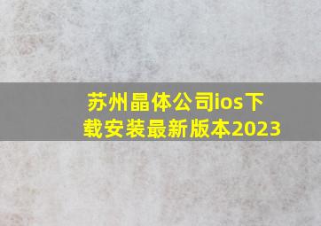 苏州晶体公司ios下载安装最新版本2023