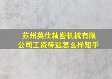 苏州英仕精密机械有限公司工资待遇怎么样知乎