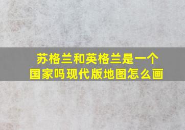 苏格兰和英格兰是一个国家吗现代版地图怎么画