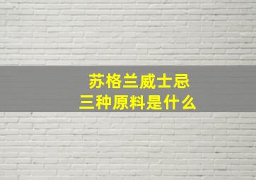 苏格兰威士忌三种原料是什么