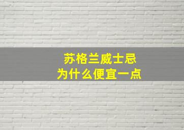 苏格兰威士忌为什么便宜一点