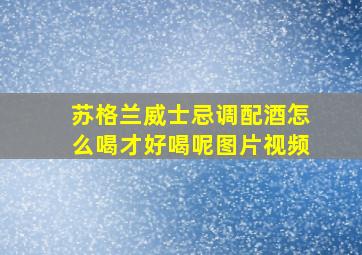 苏格兰威士忌调配酒怎么喝才好喝呢图片视频