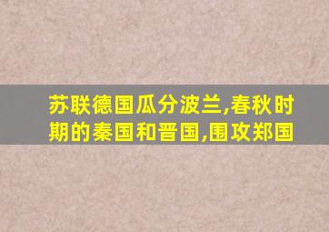 苏联德国瓜分波兰,春秋时期的秦国和晋国,围攻郑国