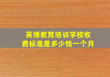 英博教育培训学校收费标准是多少钱一个月