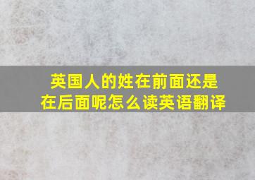 英国人的姓在前面还是在后面呢怎么读英语翻译