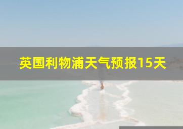 英国利物浦天气预报15天