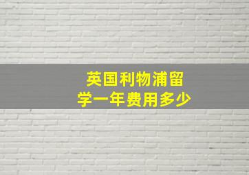 英国利物浦留学一年费用多少