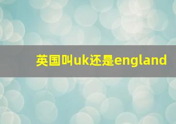 英国叫uk还是england