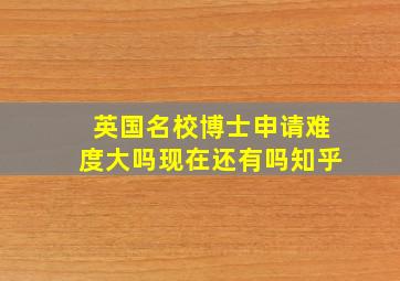 英国名校博士申请难度大吗现在还有吗知乎