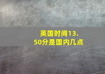 英国时间13.50分是国内几点