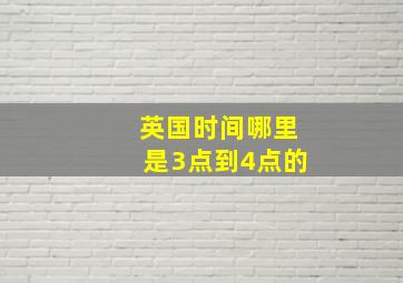 英国时间哪里是3点到4点的