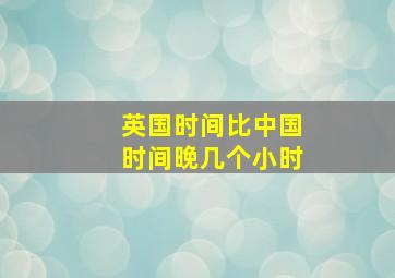 英国时间比中国时间晚几个小时