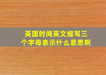 英国时间英文缩写三个字母表示什么意思啊