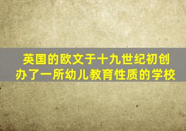 英国的欧文于十九世纪初创办了一所幼儿教育性质的学校