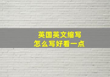 英国英文缩写怎么写好看一点