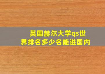 英国赫尔大学qs世界排名多少名能进国内