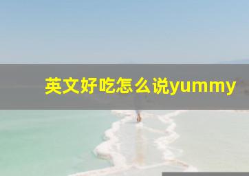 英文好吃怎么说yummy