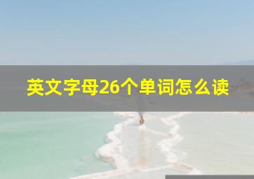 英文字母26个单词怎么读