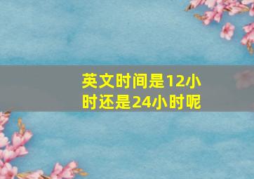 英文时间是12小时还是24小时呢