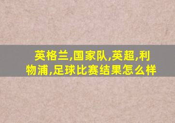 英格兰,国家队,英超,利物浦,足球比赛结果怎么样