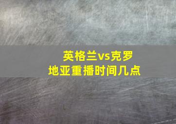 英格兰vs克罗地亚重播时间几点