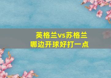 英格兰vs苏格兰哪边开球好打一点